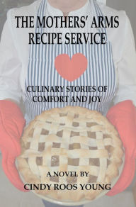 The Mothers' Arms Recipe Service: Culinary Stories of Comfort and Joy Cindy Roos-Young Author