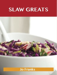 Slaw Greats: Delicious Slaw Recipes, The Top 100 Slaw Recipes Jo Franks Author