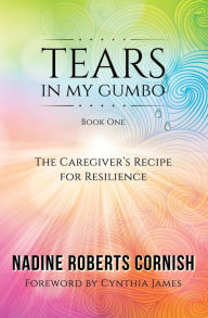 Tears In My Gumbo: The Caregiver's Recipe for Resilience Nadine Roberts Cornish Author
