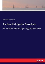 The New Hydropathic Cook-Book: With Recipes for Cooking on Hygienic Principles Russell Thacher Trall Author
