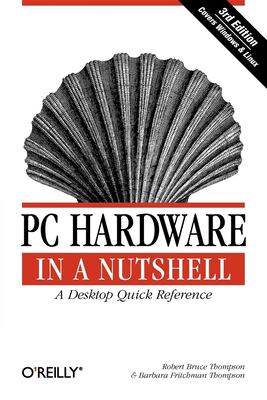 PC Hardware in a Nutshell : A Desktop Quick Reference by Robert Bruce, Thompson, Barbara Fritchman Thompson