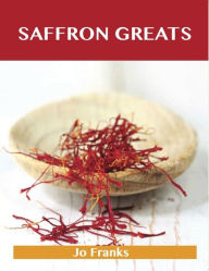 Saffron Greats: Delicious Saffron Recipes, The Top 100 Saffron Recipes Jo Franks Author