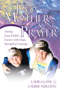 Two Mothers, One Prayer: Facing your Child's Cancer with Hope, Strength and Courage Laura Lane Author