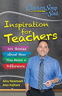 Chicken Soup for the Soul: Inspiration for Teachers : 101 Stories about How You Make a Difference by Amy, Kajitani, Alex Newmark