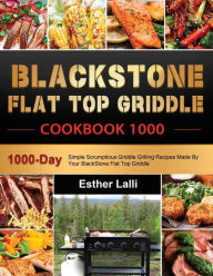 BlackStone Flat Top Griddle Cookbook 1000: 1000-Day Simple Scrumptious Griddle Grilling Recipes Made By Your BlackStone Flat Top Griddle Esther Lalli