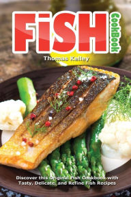Fish Cookbook: Discover This Original Fish Cookbook with Tasty, Delicate, and Refine Fish Recipes Thomas Kelley Author