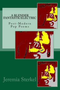 A Blender FaNtasticElectric: pOstModern Pop Poems Jeremia Wayne Sterkel Author