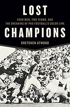 Lost Champions : Four Men, Two Teams, and the Breaking of Pro Football's Color Line by Gretchen Atwood