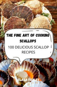 THE FINE ART OF COOKING SCALLOPS CLARA FRALEY Author