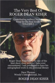 The Very Best of Roger Dean Kiser: Contributing Author Chicken Soup for the Soul Books : Volume I Roger Dean Kiser Author