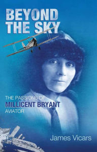 Beyond the Sky: The Passions of Millicent Bryant, Aviator James Vicars Author