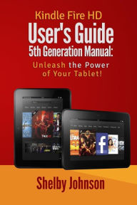 Kindle Fire HD User's Guide 5th Generation Manual: Unleash the Power of Your Tab Shelby Johnson Author