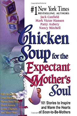 Chicken Soup for the Expectant Mother's Soul : 101 Stories to Inspire and Warm the Hearts of Soon-to-Be Mothers