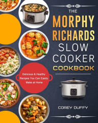 The Morphy Richards Slow Cooker Cookbook: Delicious & Healthy Recipes You Can Easily Make at Home Corey Duffy Author