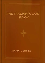 The Italian Cook Book: The Art Of Eating Well! A Cooking Classic By Maria Gentile! Maria Gentile Author