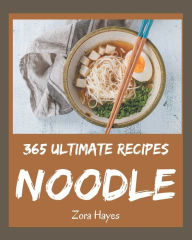 365 Ultimate Noodle Recipes: Making More Memories in your Kitchen with Noodle Cookbook! Zora Hayes Author