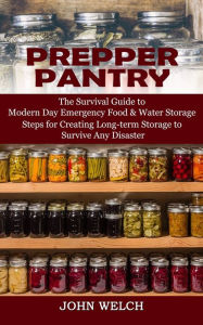 Prepper Pantry: The Survival Guide to Modern Day Emergency Food & Water Storage (Steps for Creating Long-term Storage to Survive Any Disaster) John We