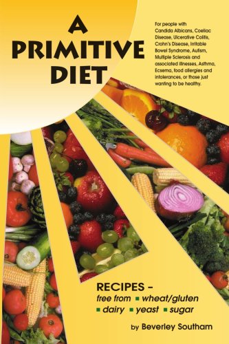 A Primitive Diet: A Book of Recipes free from Wheat/Gluten Dairy Products Yeast and Sugar : For people with Candidiasis Coeliac Disease Irritable Bowe