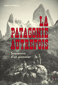 La Patagonie autrefois: Souvenirs d'un pionnier Andreas Madsen Author
