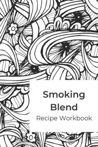 Smoking Blend Recipe Workbook: A blank recipe journal to record smokable herb blends Herbs A Blaze Author