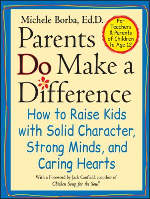 Parents Do Make a Difference : How to Raise Kids with Solid Character, Strong Minds, and Caring Hearts by Michele Borba