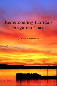Remembering Florida's Forgotten Coast J.Kent Thompson Author