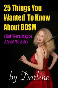 Twenty-Five Things You Wanted To Know About BDSM (But Were Maybe Afraid To Ask) Darlene Author