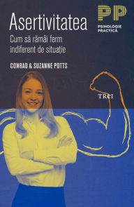 Asertivitatea. Cum sa ramâi ferm indiferent de situa?ie Conrad Potts Author