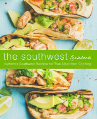 The Southwest Cookbook: Authentic Southwest Recipes for True Southwest Cooking BookSumo Press Author