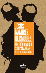 Un diccionario sin palabras: Y tres historias clínicas Jesús Ramírez-Bermúdez Author