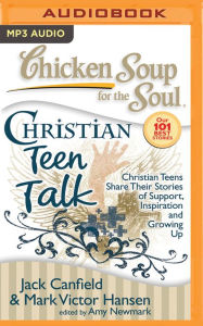 Chicken Soup for the Soul: Christian Teen Talk: Christian Teens Share Their Stories of Support, Inspiration, and Growing Up Jack Canfield Author