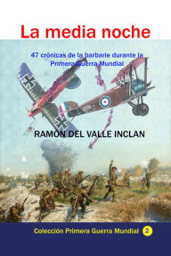 La media noche 47 crónicas de la barbarie durante la Primera Guerra Mundial Ramón del Valle Inclán Author