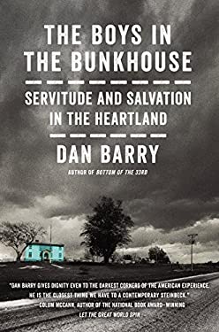 The Boys in the Bunkhouse : Servitude and Salvation in the Heartland by Dan Barry