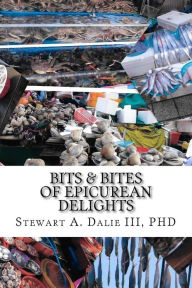 Bits & Bites of Epicurean Delights: Cookbook PhD Stewart A Dalie III Author