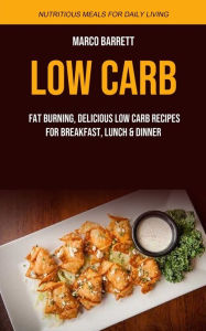 Low Carb: Fat Burning, Delicious Low Carb Recipes for Breakfast, Lunch & Dinner (Nutritious Meals for Daily Living) Marco Barrett Author