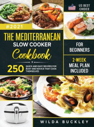 The Mediterranean Slow Cooker Cookbook for Beginners: 250 Quick & Easy Recipes for Busy and Novice that Cook Themselves 2-Week Meal Plan Included Wild