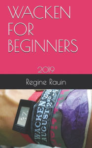WACKEN FOR BEGINNERS: 2019 Regine Rauin Author