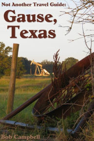 Gause, Texas: Not Another Travel Guide Bob Campbell Author
