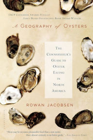 A Geography of Oysters: The Connoisseur's Guide to Oyster Eating in North America Rowan Jacobsen Author