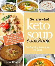The Essential Keto Soup Cookbook: Fat Burning Keto Soup Recipes (Low Carb High Fat Soups, Stews, Chowders & Broth) A Keto Soups and Stews Cookbook Jun