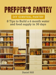 Prepper's Pantry: DIY Survival Pantry: 8 Tips to Build a 6 month water and food supply in 30 days Daniel Hill Author