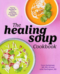 The Healing Soup Cookbook: Hearty Recipes to Boost Immunity and Restore Health Cara Harbstreet MS, RD, LD Author