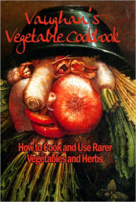 Vaughan's Vegetable Cookbook: How To Cook and Use Rarer Vegetables and Herbs Vaughan's Seed Store Author