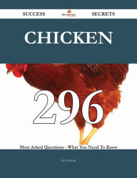 Chicken 296 Success Secrets - 296 Most Asked Questions On Chicken - What You Need To Know Lisa Schultz Author