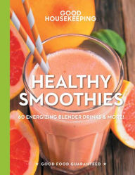 Good Housekeeping Healthy Smoothies: 60 Energizing Blender Drinks & More! Good Housekeeping Author