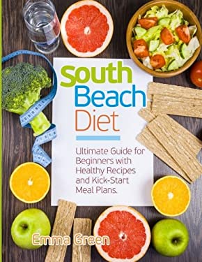 South Beach Diet : Ultimate Guide for Beginners with Healthy Recipes and Kick-Start Meal Plans. (South Beach Diet Recipes) by Emma Green