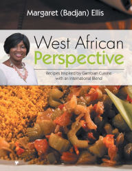 West African Perspective: Recipes Inspired by Gambian Cuisine with an International Blend Margaret (Badjan) Ellis Author