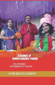 TEACHINGS OF SRIMAD BHAGWAT PURANA: DELIVERANCE SRI PAWAN DEV THAKUR RAM NIVAS KUMAR Author