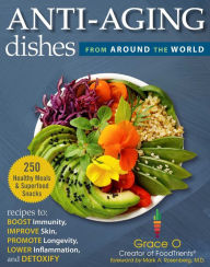Anti-Aging Dishes from Around the World: Recipes to Boost Immunity, Improve Skin, Promote Longevity, Lower Inflammation, and Detoxify Grace O. Author