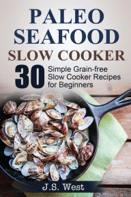 Slow Cooker: Slow Cooker Recipes and Slow Cooker Cookbook: 30 Simple Grain-free Seafood Slow Cooker Recipes for Beginners J.S. West Author